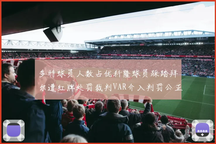多特球员人数占优科隆球员踩踏拜尔遭红牌处罚裁判VAR介入判罚公正