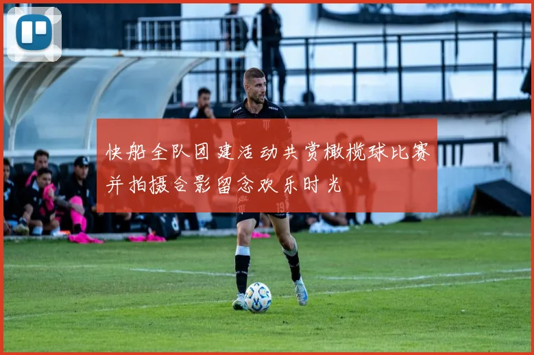 快船全队团建活动共赏橄榄球比赛并拍摄合影留念欢乐时光