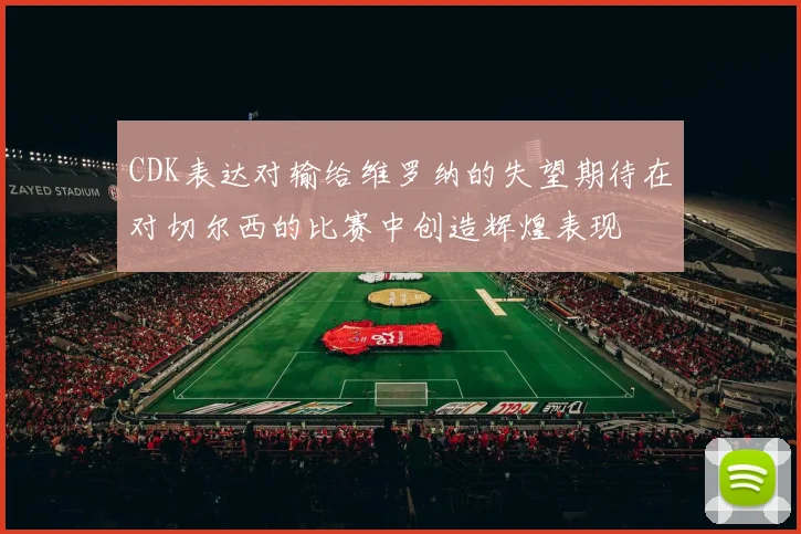 CDK表达对输给维罗纳的失望期待在对切尔西的比赛中创造辉煌表现