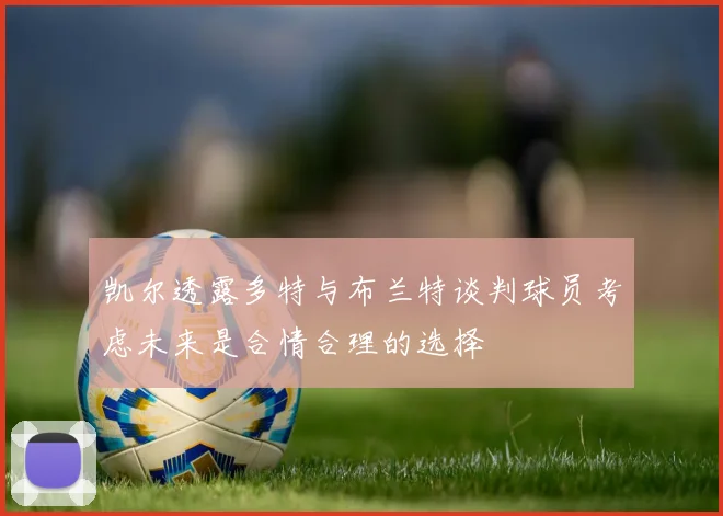 凯尔透露多特与布兰特谈判球员考虑未来是合情合理的选择