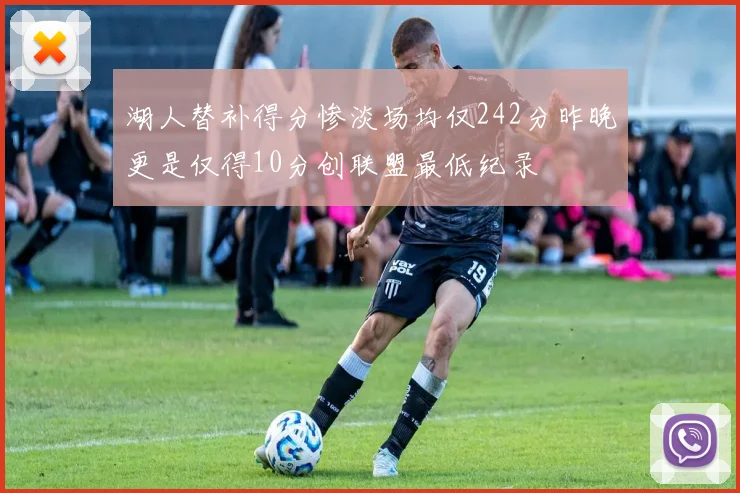 湖人替补得分惨淡场均仅242分昨晚更是仅得10分创联盟最低纪录