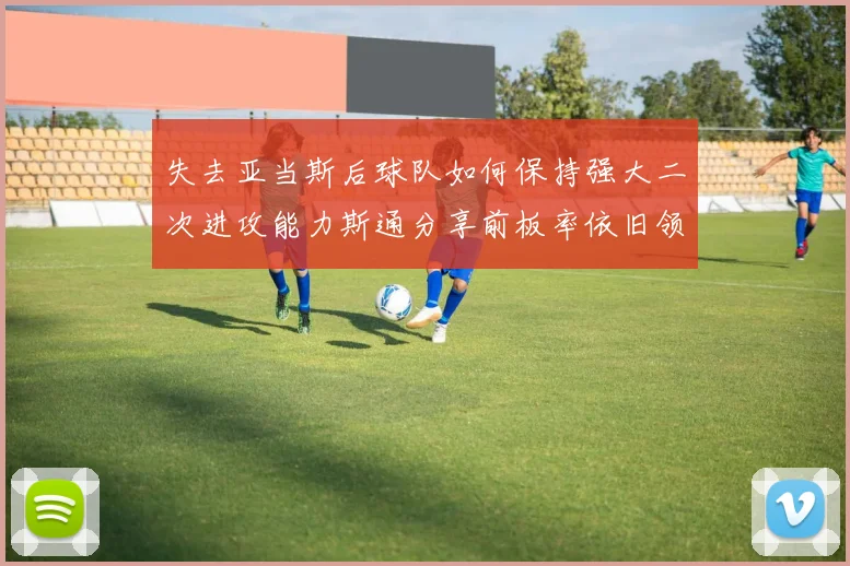 失去亚当斯后球队如何保持强大二次进攻能力斯通分享前板率依旧领先的秘诀