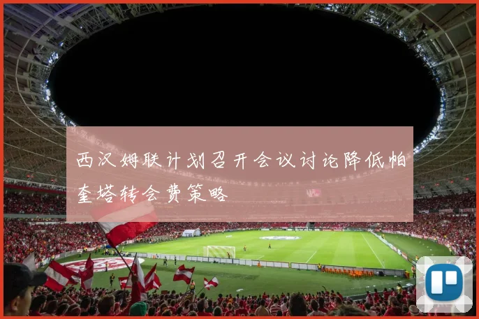 西汉姆联计划召开会议讨论降低帕奎塔转会费策略