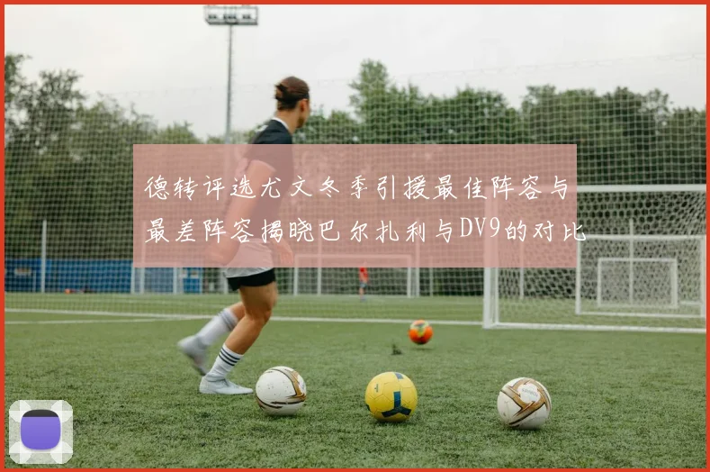 德转评选尤文冬季引援最佳阵容与最差阵容揭晓巴尔扎利与DV9的对比分析