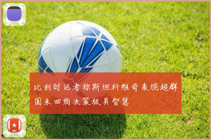 比利时记者称斯坦科维奇表现超群国米回购决策极具智慧