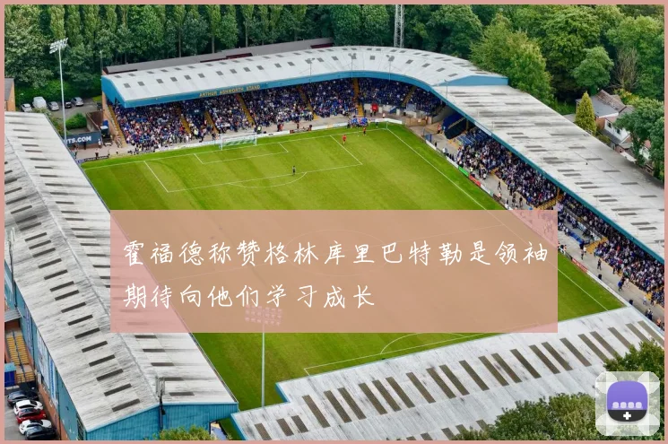 霍福德称赞格林库里巴特勒是领袖期待向他们学习成长