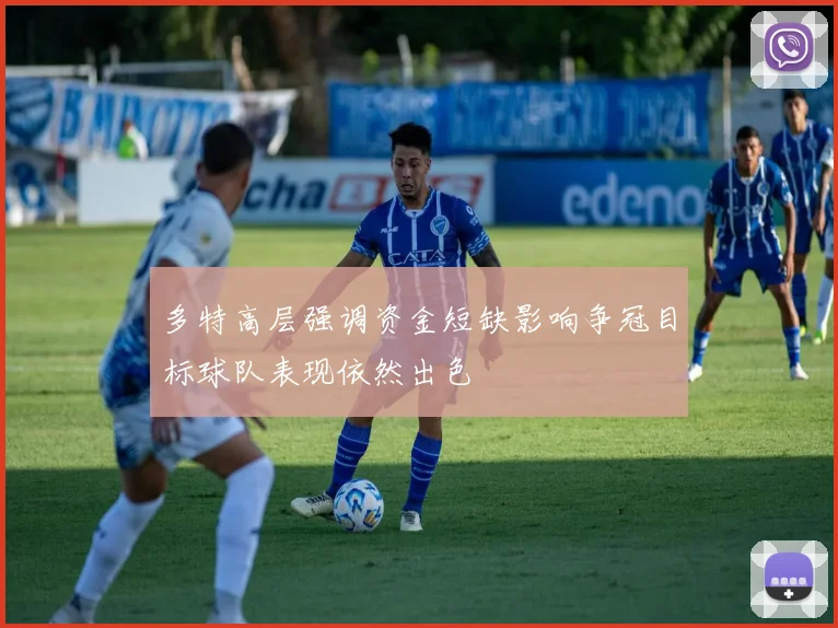 多特高层强调资金短缺影响争冠目标球队表现依然出色