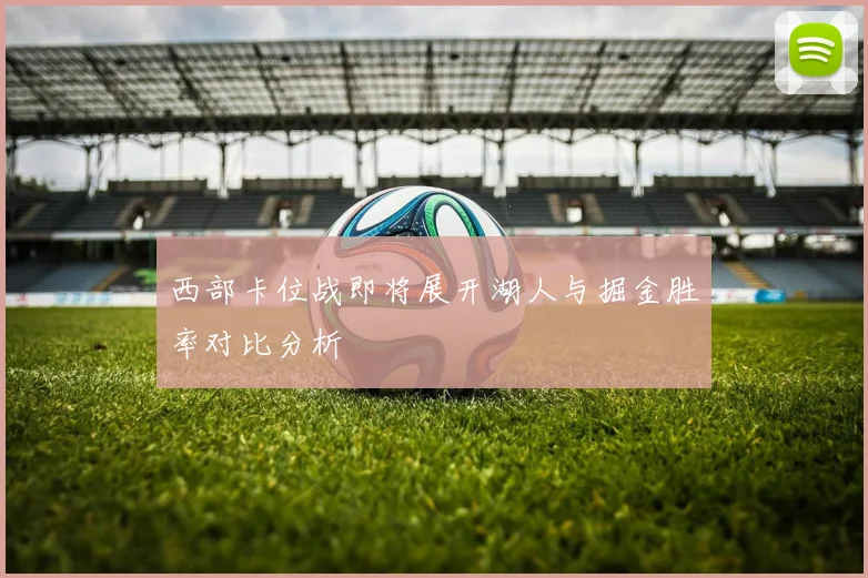 西部卡位战即将展开湖人与掘金胜率对比分析
