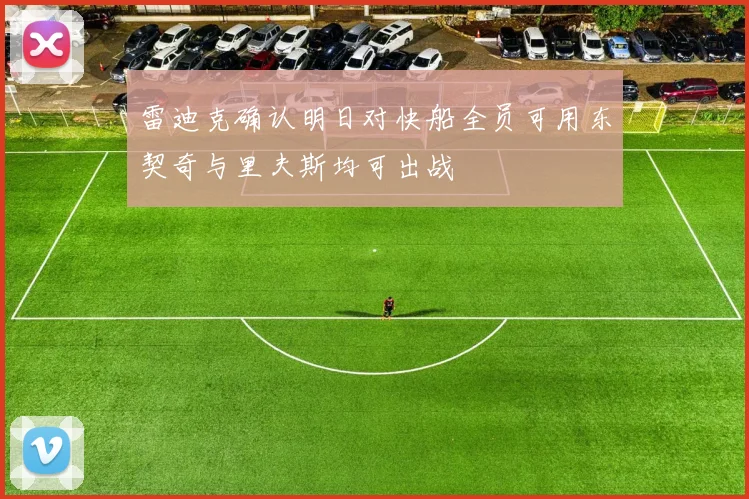 雷迪克确认明日对快船全员可用东契奇与里夫斯均可出战