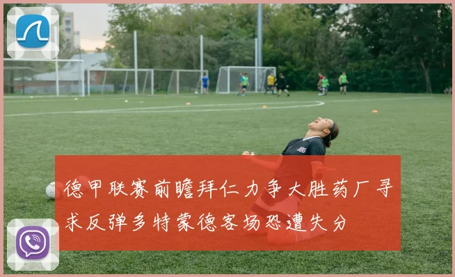 德甲联赛前瞻拜仁力争大胜药厂寻求反弹多特蒙德客场恐遭失分