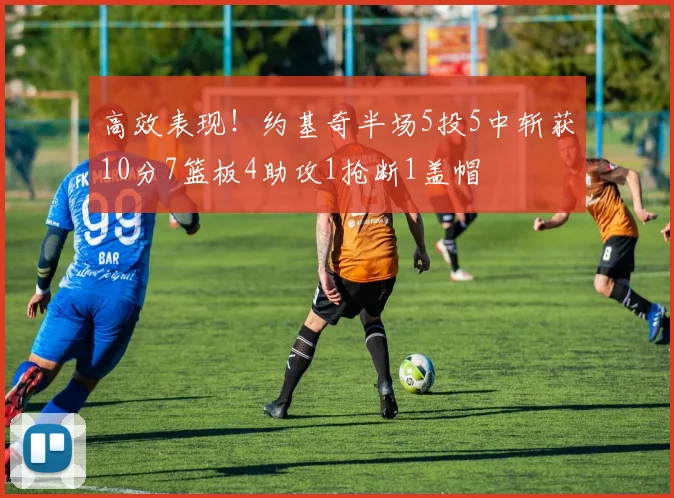高效表现！约基奇半场5投5中斩获10分7篮板4助攻1抢断1盖帽