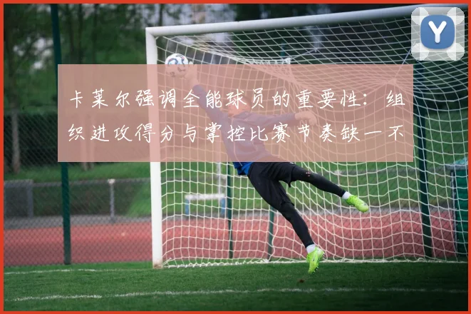 卡莱尔强调全能球员的重要性：组织进攻得分与掌控比赛节奏缺一不可