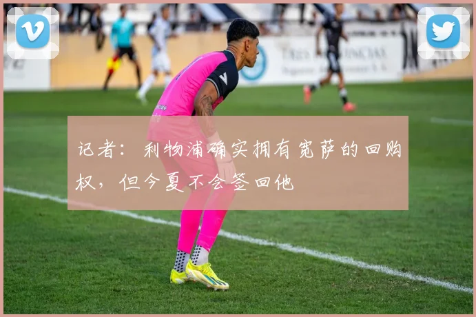 记者：利物浦确实拥有宽萨的回购权，但今夏不会签回他