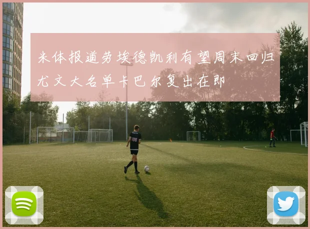 米体报道劳埃德凯利有望周末回归尤文大名单卡巴尔复出在即